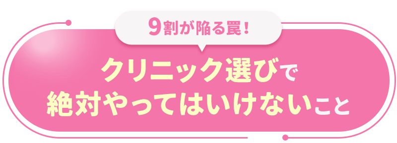 9割が陥る罠！クリニック選びで絶対やってはいけないこと